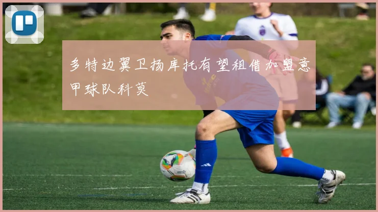 多特边翼卫扬库托有望租借加盟意甲球队科莫