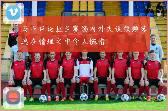 马卡评论杜兰赛场内外失误频频落选在情理之中令人惋惜