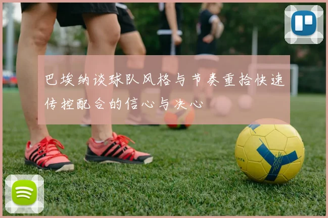 巴埃纳谈球队风格与节奏重拾快速传控配合的信心与决心