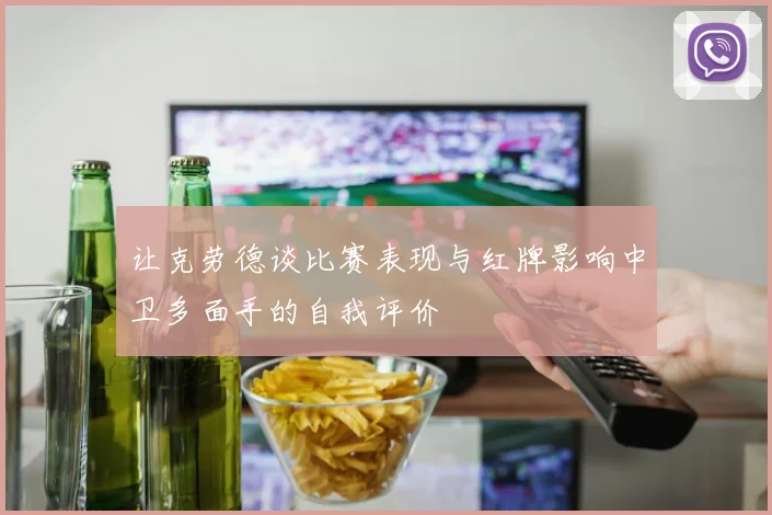 让克劳德谈比赛表现与红牌影响中卫多面手的自我评价
