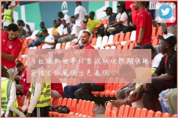 马杜埃凯世界杯首战助攻预期领跑英格兰队展现出色表现