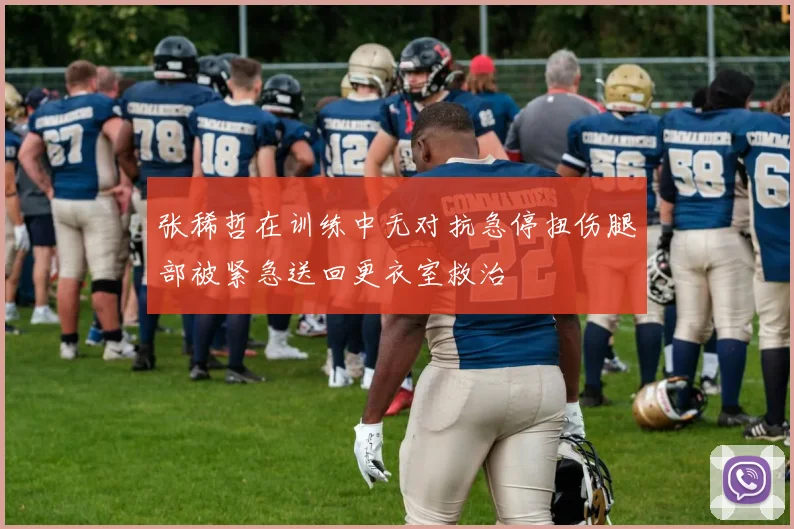 张稀哲在训练中无对抗急停扭伤腿部被紧急送回更衣室救治